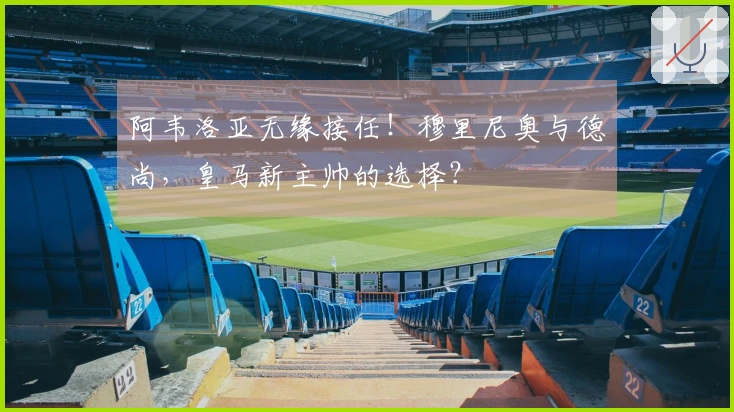 阿韦洛亚无缘接任！穆里尼奥与德尚，皇马新主帅的选择？