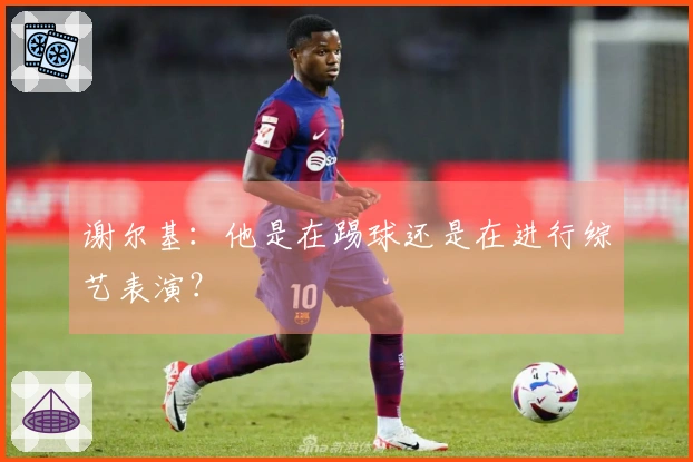 谢尔基:他是在踢球还是在进行综艺表演?