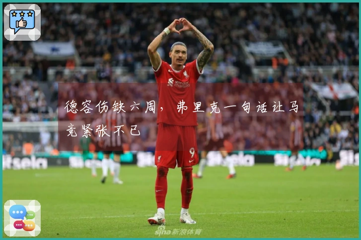 德容伤缺六周，弗里克一句话让马竞紧张不已