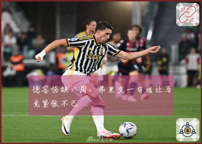 德容伤缺六周，弗里克一句话让马竞紧张不已