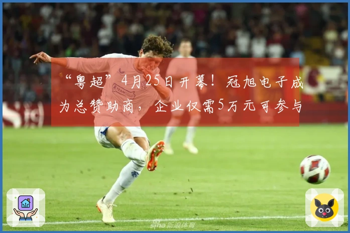 “粤超”4月25日开幕！冠旭电子成为总赞助商，企业仅需5万元可参与支持