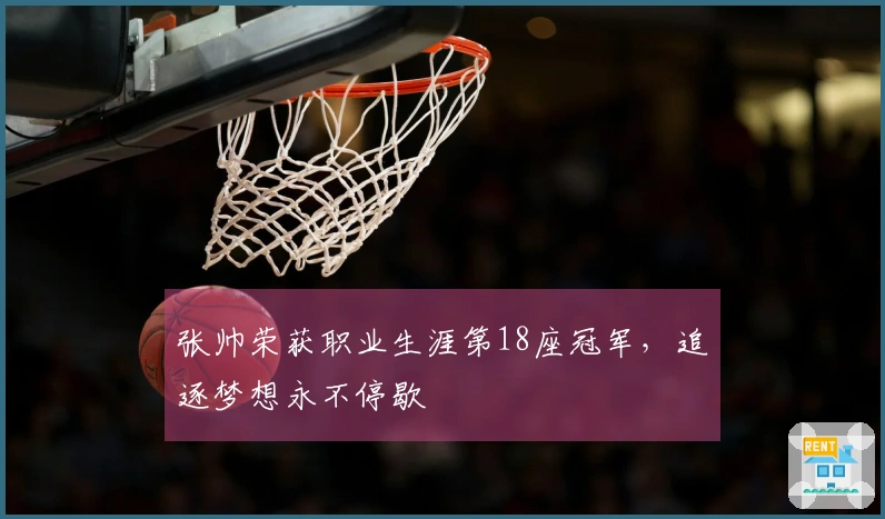 张帅荣获职业生涯第18座冠军，追逐梦想永不停歇