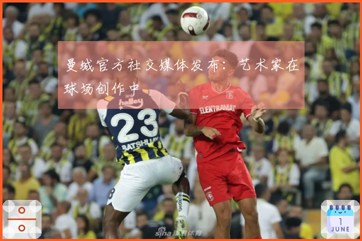 曼城官方社交媒体发布：艺术家在球场创作中