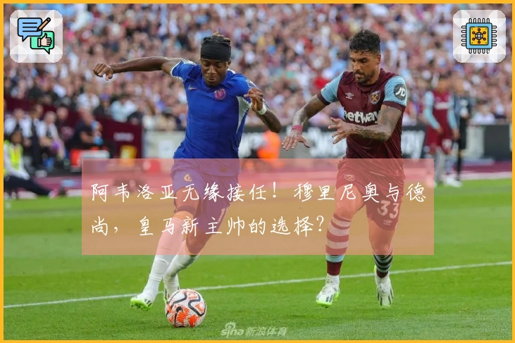 阿韦洛亚无缘接任！穆里尼奥与德尚，皇马新主帅的选择？
