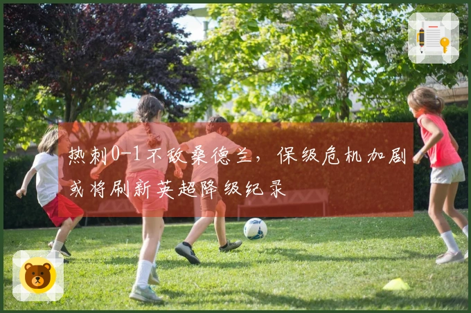 热刺0-1不敌桑德兰，保级危机加剧或将刷新英超降级纪录