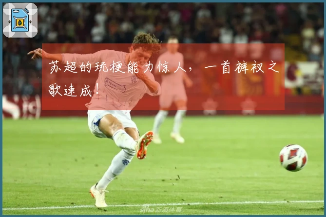 苏超的玩梗能力惊人，一首裤衩之歌速成！