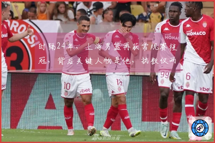 时隔24年，上海男篮再获常规赛桂冠，背后关键人物是他，执教仅两年