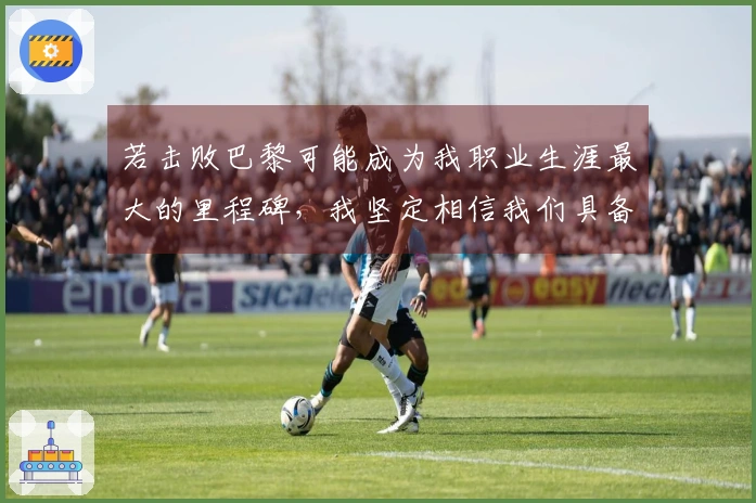 若击败巴黎可能成为我职业生涯最大的里程碑，我坚定相信我们具备实力