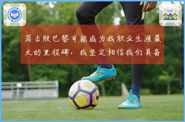 若击败巴黎可能成为我职业生涯最大的里程碑，我坚定相信我们具备实力