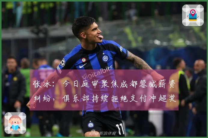 张冰：今日庭审聚焦成都蓉城薪资纠纷，俱乐部持续拒绝支付冲超奖励