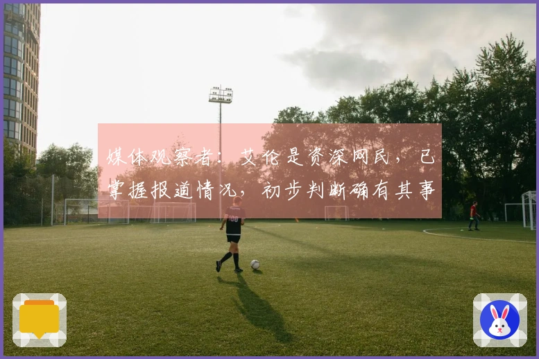 媒体观察者：艾伦是资深网民，已掌握报道情况，初步判断确有其事但细节存异