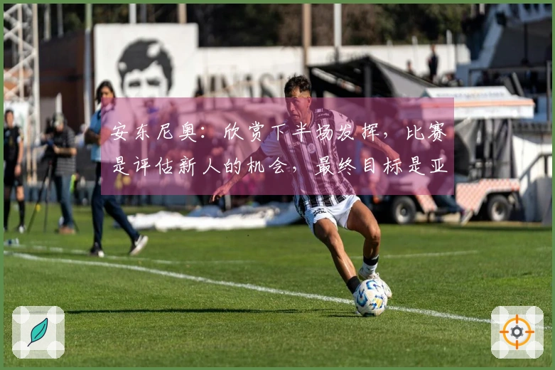 安东尼奥：欣赏下半场发挥，比赛是评估新人的机会，最终目标是亚运会