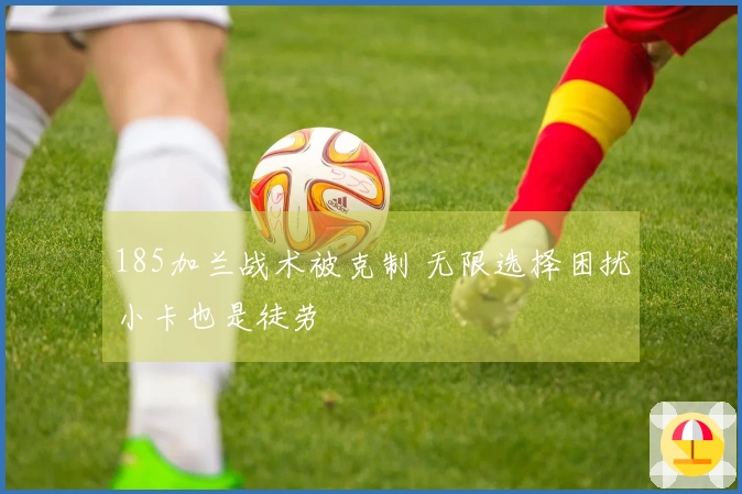 185加兰战术被克制 无限选择困扰小卡也是徒劳