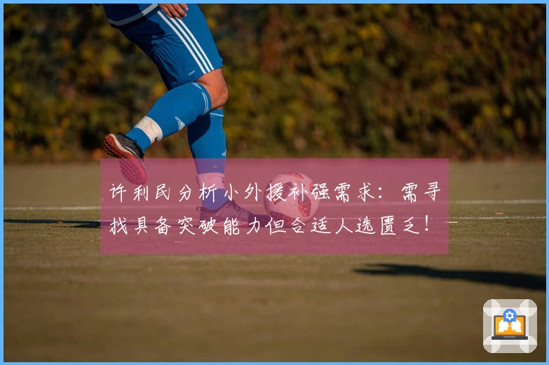 许利民分析小外援补强需求：需寻找具备突破能力但合适人选匮乏！与深圳对比差距明显！