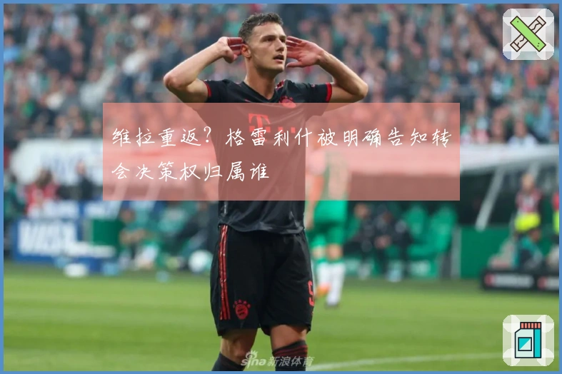 维拉重返？格雷利什被明确告知转会决策权归属谁