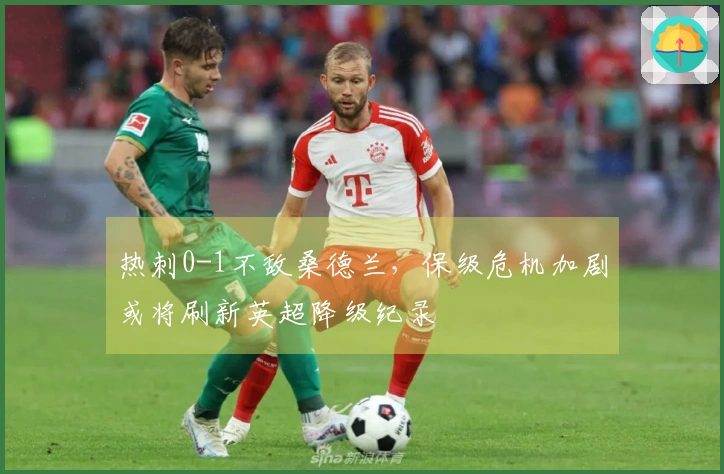 热刺0-1不敌桑德兰，保级危机加剧或将刷新英超降级纪录